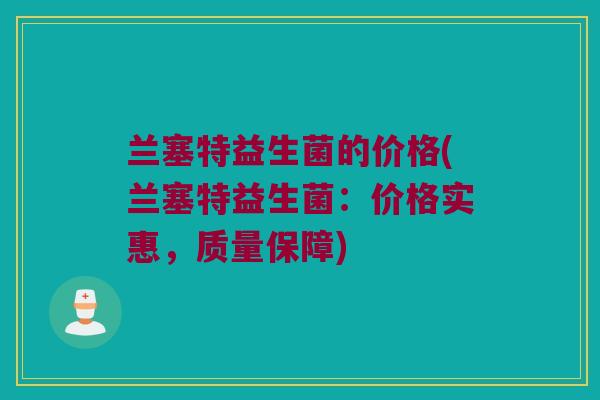 兰塞特益生菌的价格(兰塞特益生菌：价格实惠，质量保障)