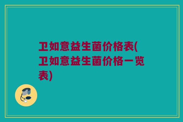 卫如意益生菌价格表(卫如意益生菌价格一览表)