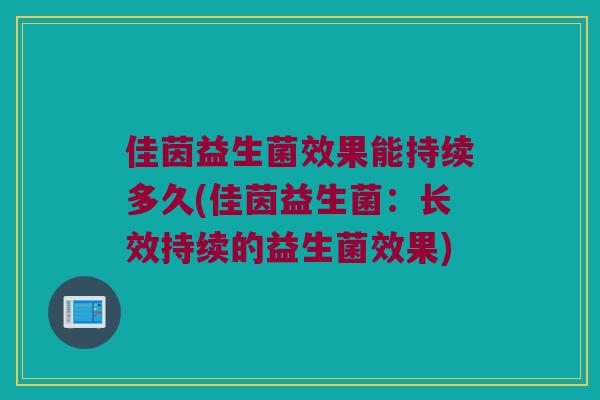 佳茵益生菌效果能持续多久(佳茵益生菌：长效持续的益生菌效果)