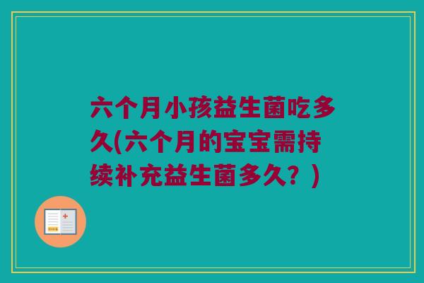 六个月小孩益生菌吃多久(六个月的宝宝需持续补充益生菌多久？)