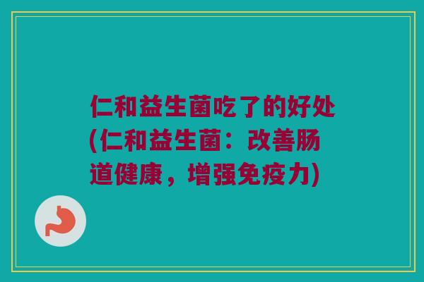仁和益生菌吃了的好处(仁和益生菌：改善肠道健康，增强免疫力)