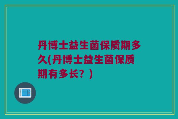 丹博士益生菌保质期多久(丹博士益生菌保质期有多长？)