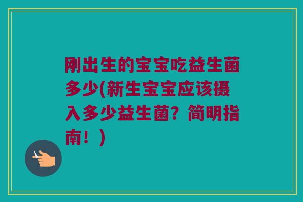 刚出生的宝宝吃益生菌多少(新生宝宝应该摄入多少益生菌？简明指南！)