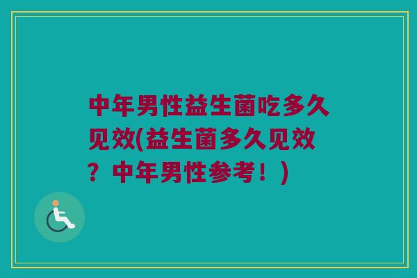 中年男性益生菌吃多久见效(益生菌多久见效？中年男性参考！)