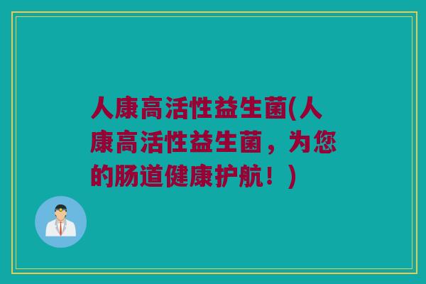 人康高活性益生菌(人康高活性益生菌，为您的肠道健康护航！)