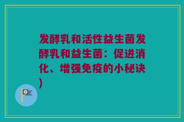 发酵乳和活性益生菌发酵乳和益生菌：促进消化、增强免疫的小秘诀)