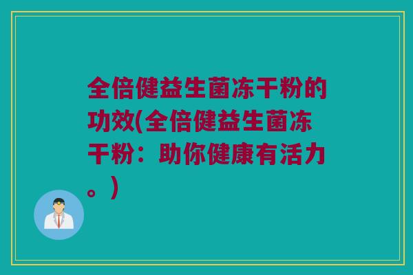 全倍健益生菌冻干粉的功效(全倍健益生菌冻干粉：助你健康有活力。)