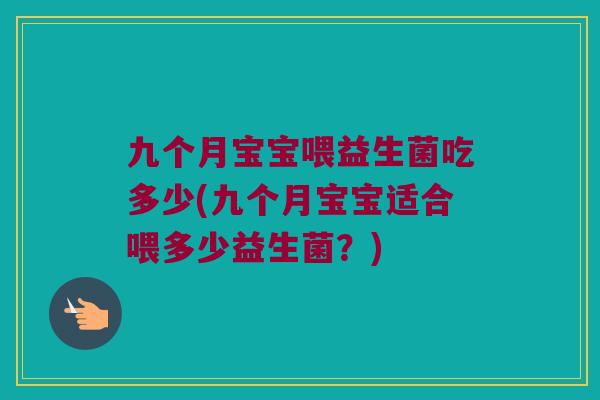 九个月宝宝喂益生菌吃多少(九个月宝宝适合喂多少益生菌？)