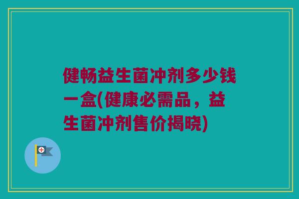 健畅益生菌冲剂多少钱一盒(健康必需品，益生菌冲剂售价揭晓)