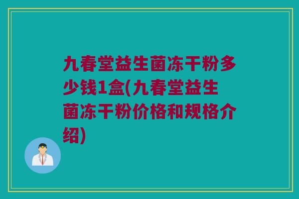 九春堂益生菌冻干粉多少钱1盒(九春堂益生菌冻干粉价格和规格介绍)