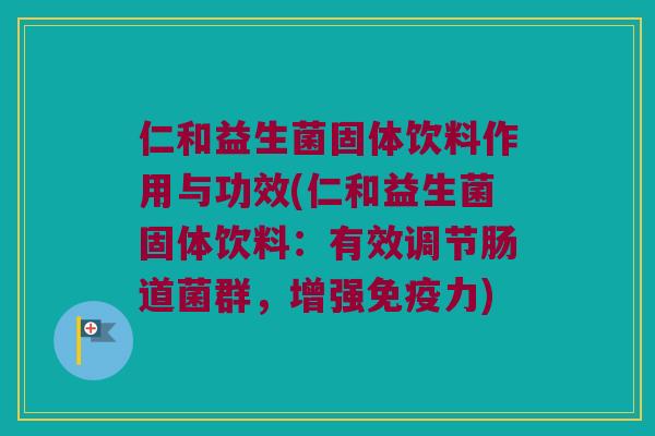 仁和益生菌固体饮料作用与功效(仁和益生菌固体饮料：有效调节肠道菌群，增强免疫力)