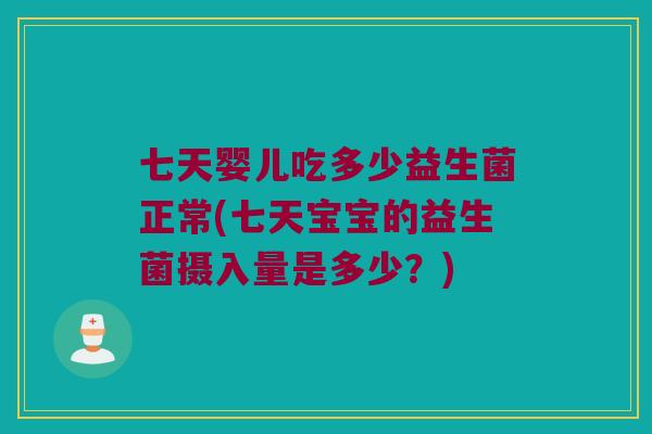 七天婴儿吃多少益生菌正常(七天宝宝的益生菌摄入量是多少？)