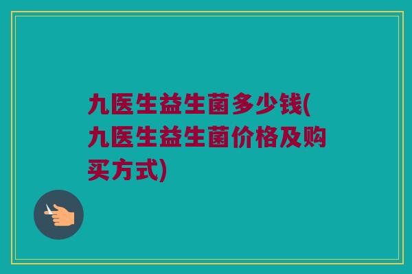 九医生益生菌多少钱(九医生益生菌价格及购买方式)