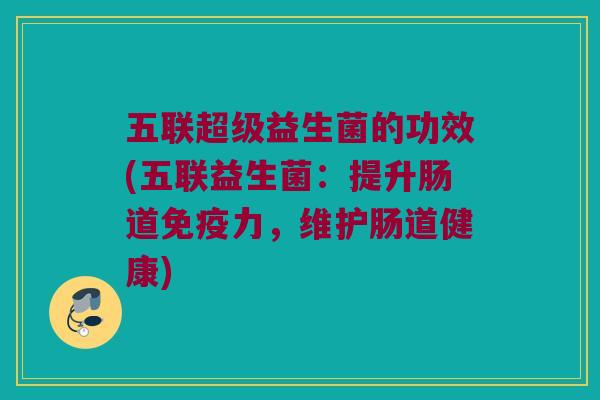 五联超级益生菌的功效(五联益生菌：提升肠道免疫力，维护肠道健康)
