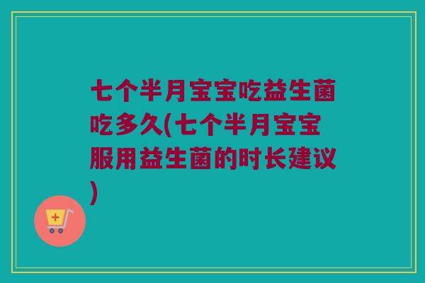 七个半月宝宝吃益生菌吃多久(七个半月宝宝服用益生菌的时长建议)