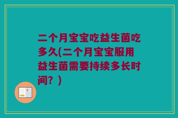 二个月宝宝吃益生菌吃多久(二个月宝宝服用益生菌需要持续多长时间？)