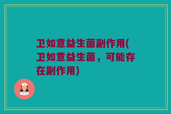 卫如意益生菌副作用(卫如意益生菌，可能存在副作用)