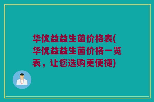 华优益益生菌价格表(华优益益生菌价格一览表，让您选购更便捷)