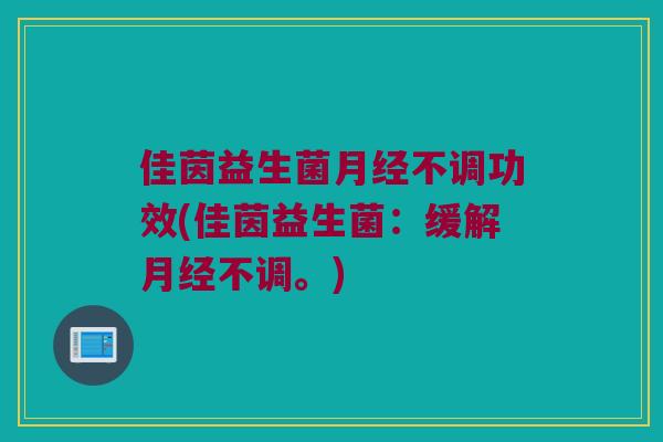 佳茵益生菌月经不调功效(佳茵益生菌：缓解月经不调。)