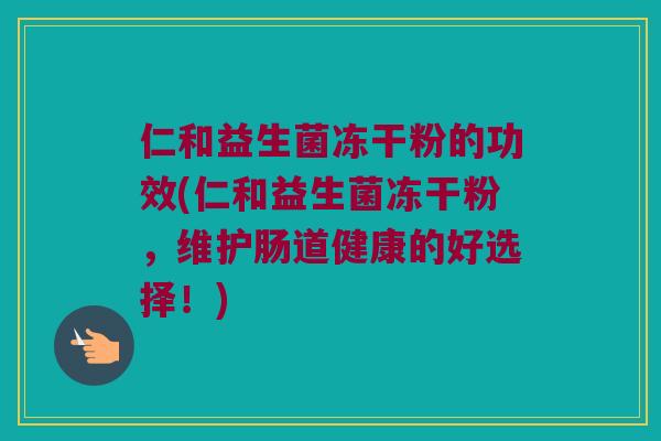 仁和益生菌冻干粉的功效(仁和益生菌冻干粉，维护肠道健康的好选择！)