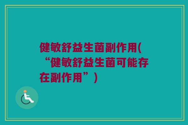 健敏舒益生菌副作用(“健敏舒益生菌可能存在副作用”)