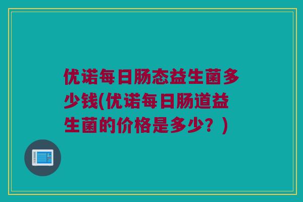 优诺每日肠态益生菌多少钱(优诺每日肠道益生菌的价格是多少？)