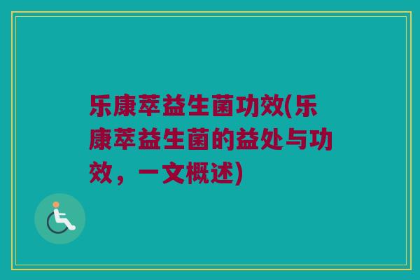 乐康萃益生菌功效(乐康萃益生菌的益处与功效，一文概述)