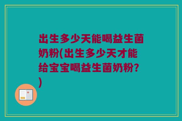 出生多少天能喝益生菌奶粉(出生多少天才能给宝宝喝益生菌奶粉？)