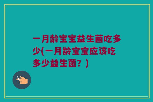 一月龄宝宝益生菌吃多少(一月龄宝宝应该吃多少益生菌？)