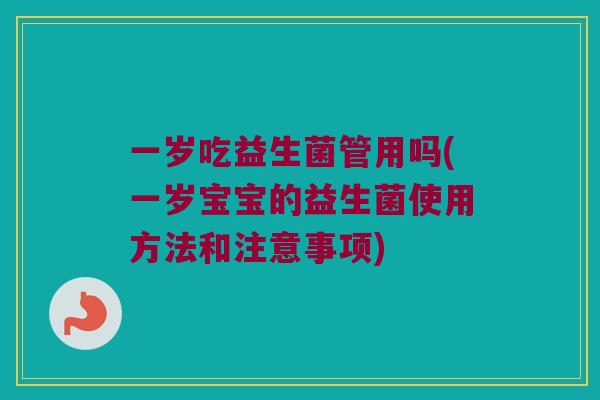 一岁吃益生菌管用吗(一岁宝宝的益生菌使用方法和注意事项)