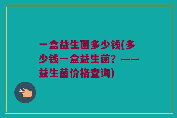 一盒益生菌多少钱(多少钱一盒益生菌？——益生菌价格查询)