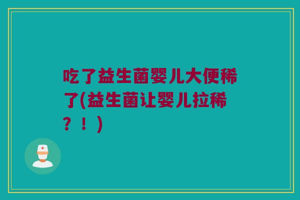 吃了益生菌婴儿大便稀了(益生菌让婴儿拉稀？！)