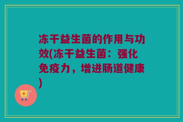 冻干益生菌的作用与功效(冻干益生菌：强化免疫力，增进肠道健康)