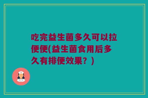 吃完益生菌多久可以拉便便(益生菌食用后多久有排便效果？)
