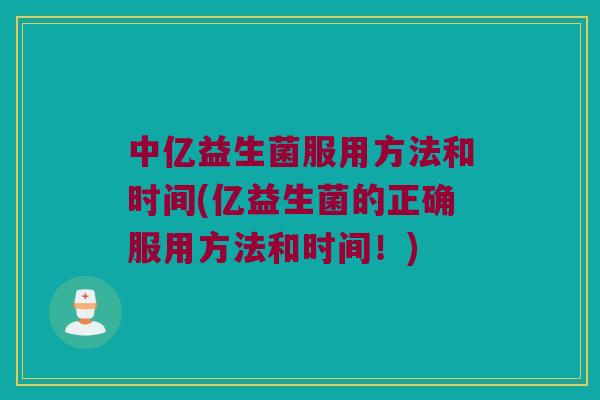 中亿益生菌服用方法和时间(亿益生菌的正确服用方法和时间！)
