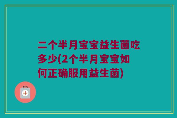 二个半月宝宝益生菌吃多少(2个半月宝宝如何正确服用益生菌) 二个半月宝宝益生菌吃多少(2个半月宝宝如何正确服用益生菌)
