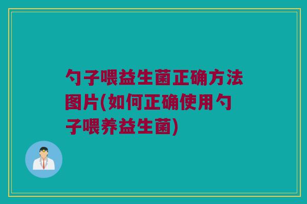 勺子喂益生菌正确方法图片(如何正确使用勺子喂养益生菌)