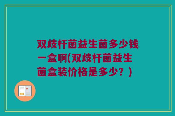 双歧杆菌益生菌多少钱一盒啊(双歧杆菌益生菌盒装价格是多少？)