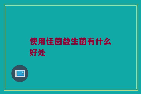 使用佳茵益生菌有什么好处