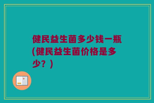健民益生菌多少钱一瓶(健民益生菌价格是多少？)