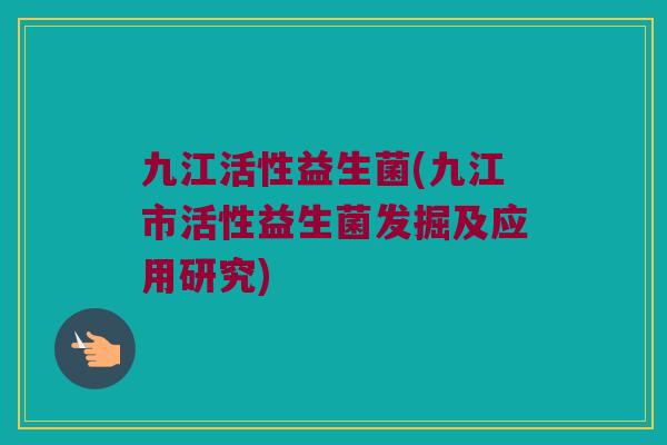 九江活性益生菌(九江市活性益生菌发掘及应用研究)
