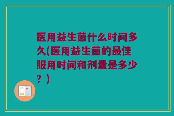 医用益生菌什么时间多久(医用益生菌的最佳服用时间和剂量是多少？)