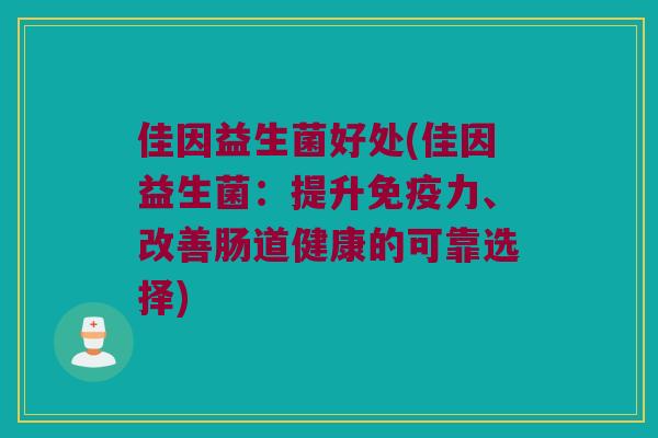 佳因益生菌好处(佳因益生菌：提升免疫力、改善肠道健康的可靠选择)