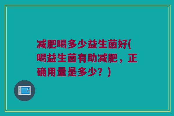 减肥喝多少益生菌好(喝益生菌有助减肥，正确用量是多少？)