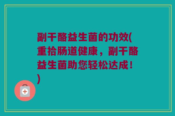 副干酪益生菌的功效(重拾肠道健康，副干酪益生菌助您轻松达成！)