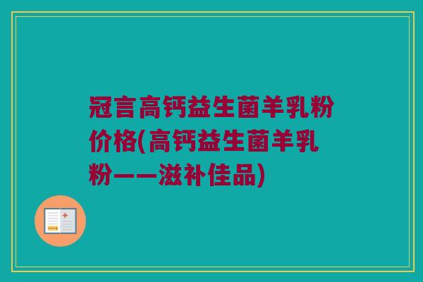 冠言高钙益生菌羊乳粉价格(高钙益生菌羊乳粉——滋补佳品)