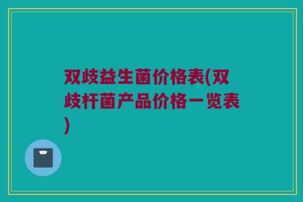 双歧益生菌价格表(双歧杆菌产品价格一览表)