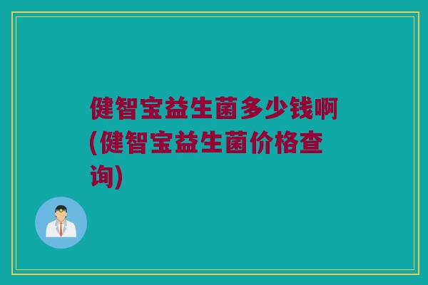 健智宝益生菌多少钱啊(健智宝益生菌价格查询)