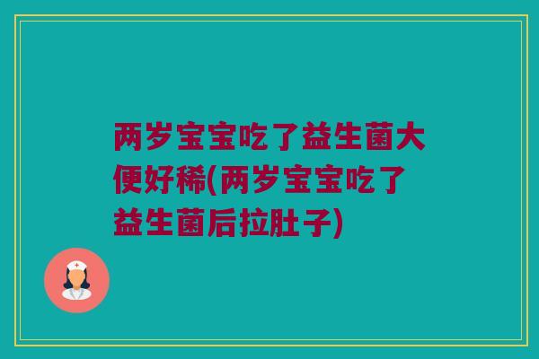 两岁宝宝吃了益生菌大便好稀(两岁宝宝吃了益生菌后拉肚子)