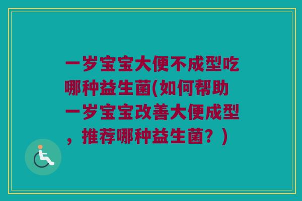 一岁宝宝大便不成型吃哪种益生菌(如何帮助一岁宝宝改善大便成型，推荐哪种益生菌？)